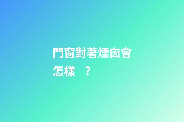 門窗對著煙囪會怎樣？